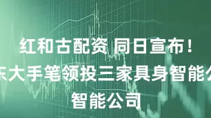 红和古配资 同日宣布！京东大手笔领投三家具身智能公司