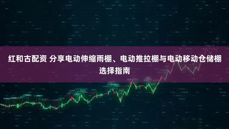 红和古配资 分享电动伸缩雨棚、电动推拉棚与电动移动仓储棚选择指南